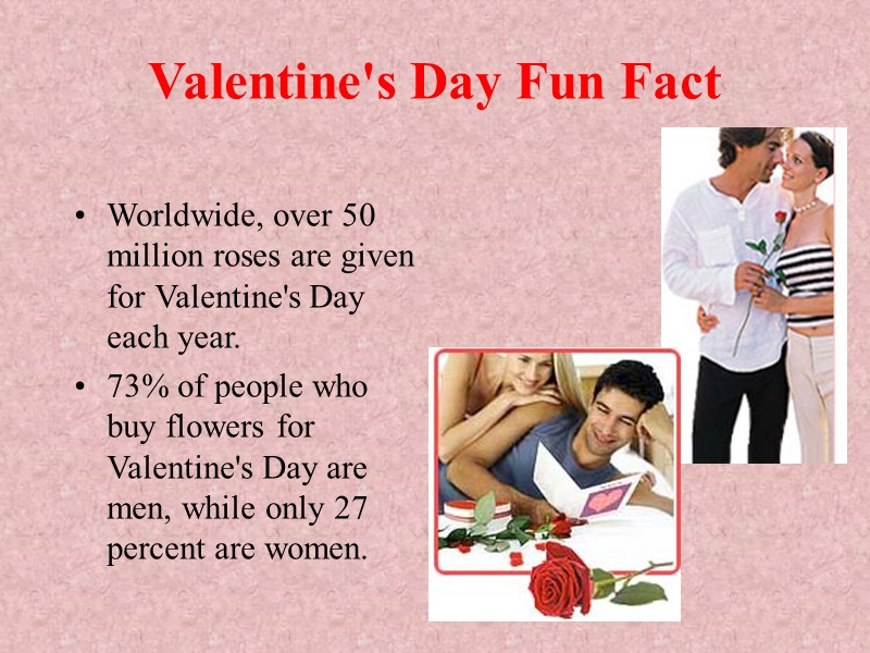 Valentine's Day Fun Fact Worldwide, over 50 million roses are given for Valentine's Day Valentine's Day Fun Fact Worldwide, over 50 million roses are given for Valentine's Day